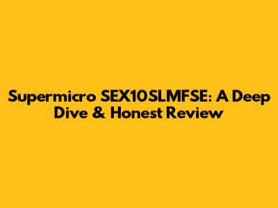 Supermicro SEX10SLMFSE: A Deep Dive & Honest Review