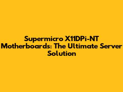 Supermicro X11DPi-NT Motherboards: The Ultimate Server Solution