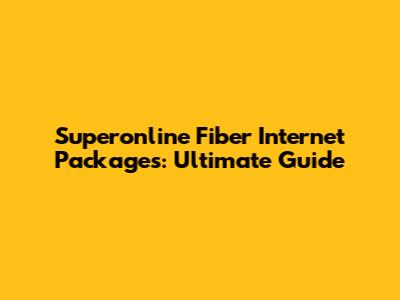 Superonline Fiber Internet Packages: Ultimate Guide