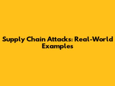 Supply Chain Attacks: Real-World Examples