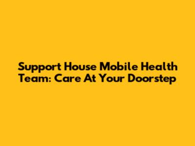 Support House Mobile Health Team: Care At Your Doorstep