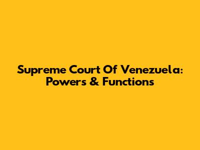 Supreme Court Of Venezuela: Powers & Functions