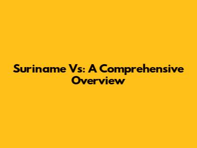 Suriname Vs: A Comprehensive Overview