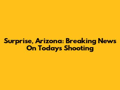 Surprise, Arizona: Breaking News On Today's Shooting