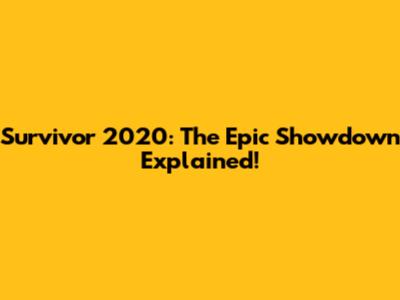 Survivor 2020: The Epic Showdown Explained!