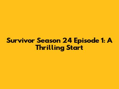 Survivor Season 24 Episode 1: A Thrilling Start