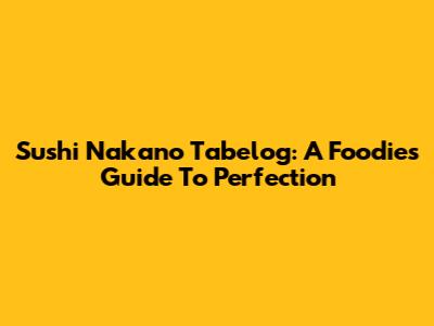 Sushi Nakano Tabelog: A Foodie's Guide To Perfection