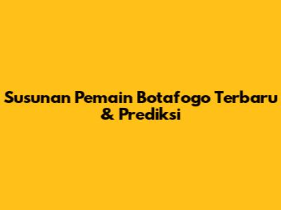 Susunan Pemain Botafogo Terbaru & Prediksi
