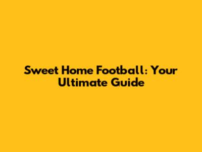 Sweet Home Football: Your Ultimate Guide