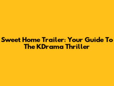 Sweet Home Trailer: Your Guide To The KDrama Thriller