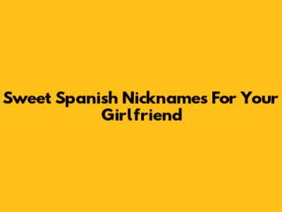 Sweet Spanish Nicknames For Your Girlfriend