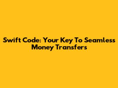 Swift Code: Your Key To Seamless Money Transfers