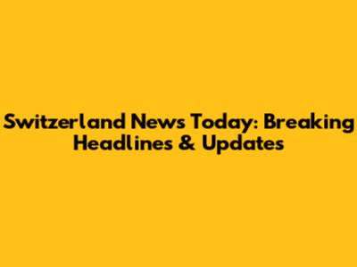 Switzerland News Today: Breaking Headlines & Updates