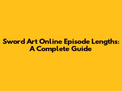Sword Art Online Episode Lengths: A Complete Guide
