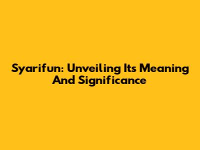 Syarifun: Unveiling Its Meaning And Significance