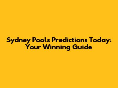 Sydney Pools Predictions Today: Your Winning Guide