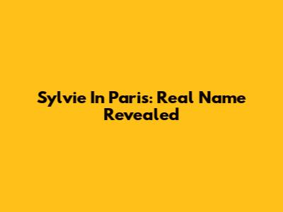 Sylvie In Paris: Real Name Revealed