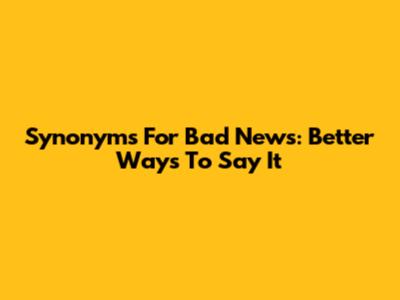 Synonyms For Bad News: Better Ways To Say It