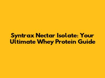 Syntrax Nectar Isolate: Your Ultimate Whey Protein Guide