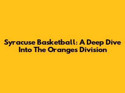 Syracuse Basketball: A Deep Dive Into The Orange's Division