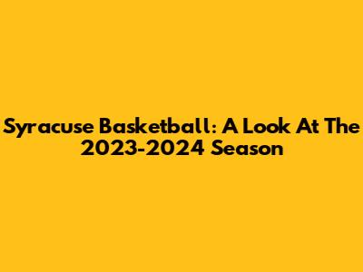 Syracuse Basketball: A Look At The 2023-2024 Season