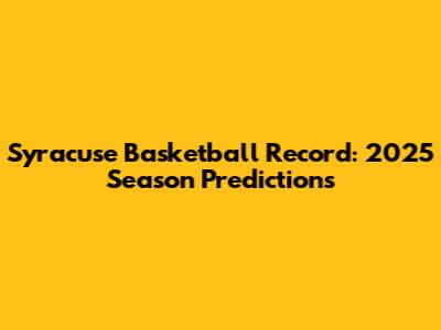 Syracuse Basketball Record: 2025 Season Predictions