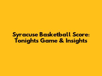 Syracuse Basketball Score: Tonight's Game & Insights