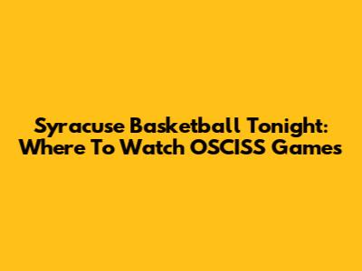 Syracuse Basketball Tonight: Where To Watch OSCISS Games