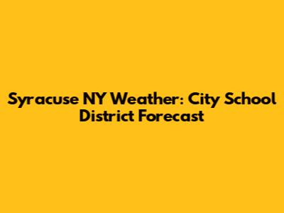 Syracuse NY Weather: City School District Forecast