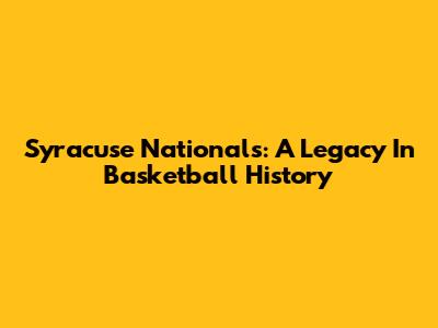 Syracuse Nationals: A Legacy In Basketball History