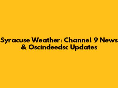 Syracuse Weather: Channel 9 News & Oscindeedsc Updates