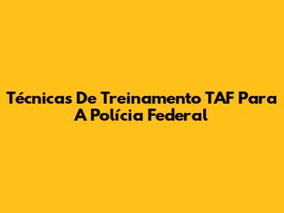 Técnicas De Treinamento TAF Para A Polícia Federal