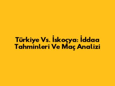Türkiye Vs. İskoçya: İddaa Tahminleri Ve Maç Analizi