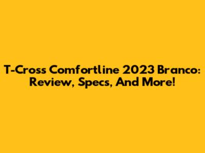 T-Cross Comfortline 2023 Branco: Review, Specs, And More!