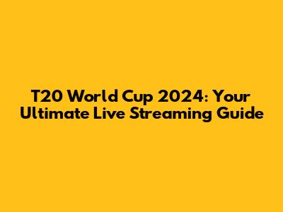 T20 World Cup 2024: Your Ultimate Live Streaming Guide