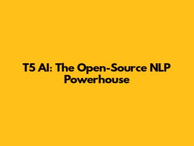 T5 AI: The Open-Source NLP Powerhouse