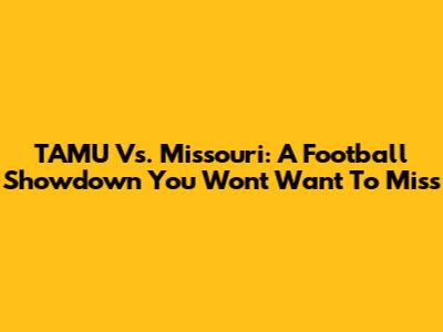 TAMU Vs. Missouri: A Football Showdown You Won't Want To Miss