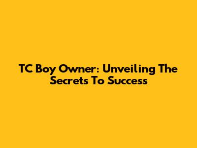 TC Boy Owner: Unveiling The Secrets To Success