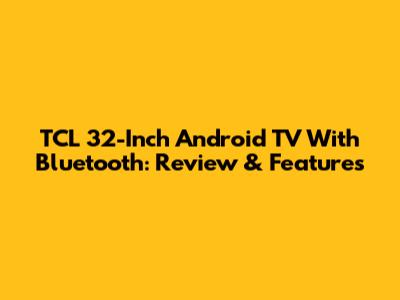TCL 32-Inch Android TV With Bluetooth: Review & Features