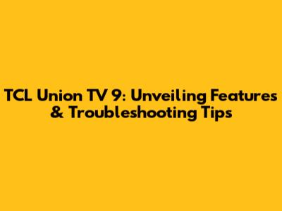 TCL Union TV 9: Unveiling Features & Troubleshooting Tips