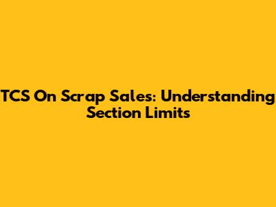 TCS On Scrap Sales: Understanding Section Limits