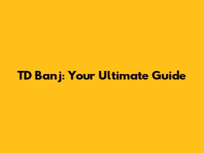 TD Banj: Your Ultimate Guide