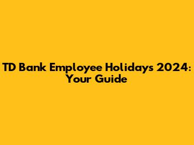 TD Bank Employee Holidays 2024: Your Guide