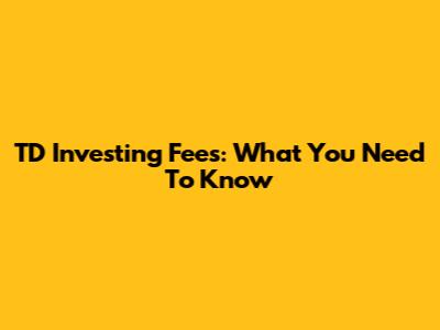 TD Investing Fees: What You Need To Know