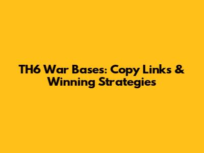 TH6 War Bases: Copy Links & Winning Strategies
