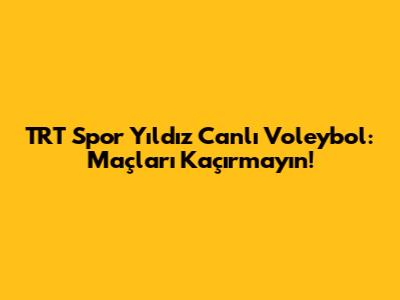 TRT Spor Yıldız Canlı Voleybol: Maçları Kaçırmayın!