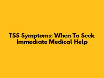 TSS Symptoms: When To Seek Immediate Medical Help