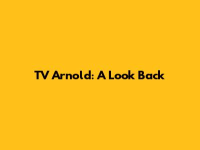 TV Arnold: A Look Back