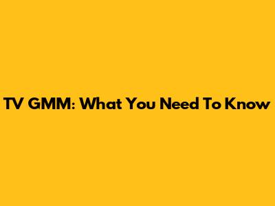 TV GMM: What You Need To Know