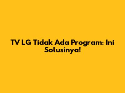 TV LG Tidak Ada Program: Ini Solusinya!